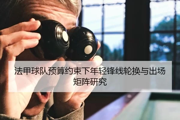 法甲球队预算约束下年轻锋线轮换与出场矩阵研究