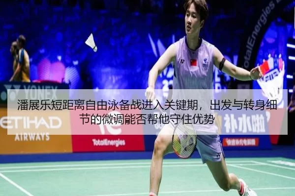 潘展乐短距离自由泳备战进入关键期，出发与转身细节的微调能否帮他守住优势 - Kering